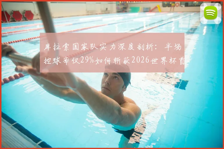库拉索国家队实力深度剖析：半场控球率仅29%如何斩获2026世界杯首球