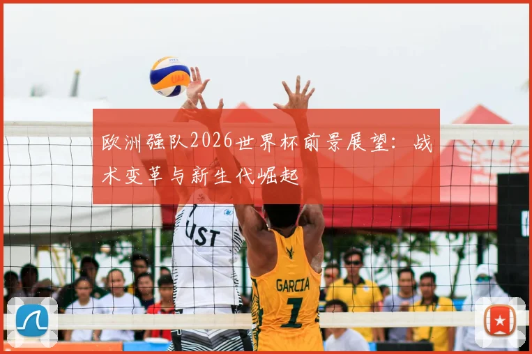 欧洲强队2026世界杯前景展望：战术变革与新生代崛起