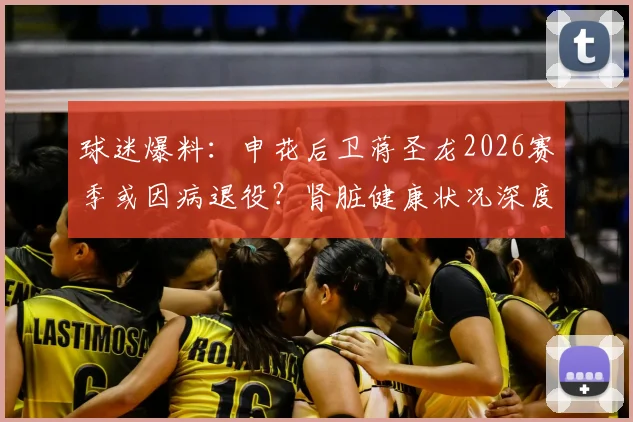 球迷爆料：申花后卫蒋圣龙2026赛季或因病退役？肾脏健康状况深度解析与职业生涯前景探讨