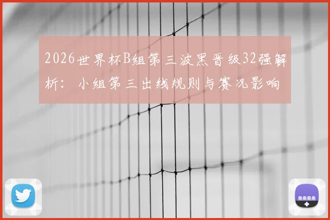 2026世界杯B组第三波黑晋级32强解析：小组第三出线规则与赛况影响全解读