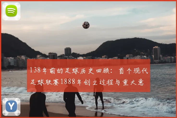 138年前的足球历史回顾：首个现代足球联赛1888年创立过程与重大意义分析