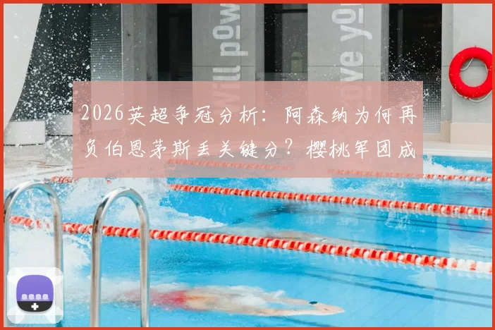 2026英超争冠分析：阿森纳为何再负伯恩茅斯丢关键分？樱桃军团成苦主原因揭秘