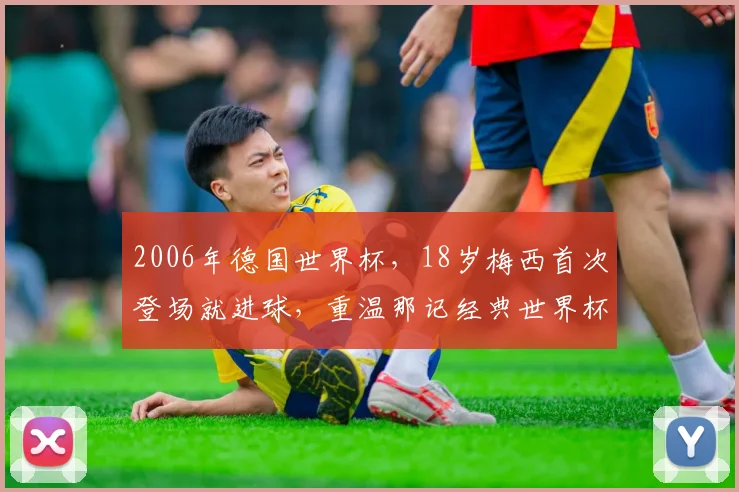 2006年德国世界杯，18岁梅西首次登场就进球，重温那记经典世界杯处子球全过程