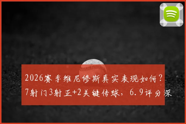 2026赛季维尼修斯真实表现如何?7射门3射正+2关键传球,6.9评分深度解读