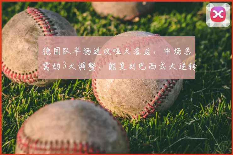 德国队半场进攻哑火落后，中场急需的3大调整，能复刻巴西式大逆转吗？